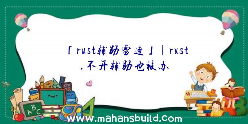 「rust辅助雷达」|rust,不开辅助也被办